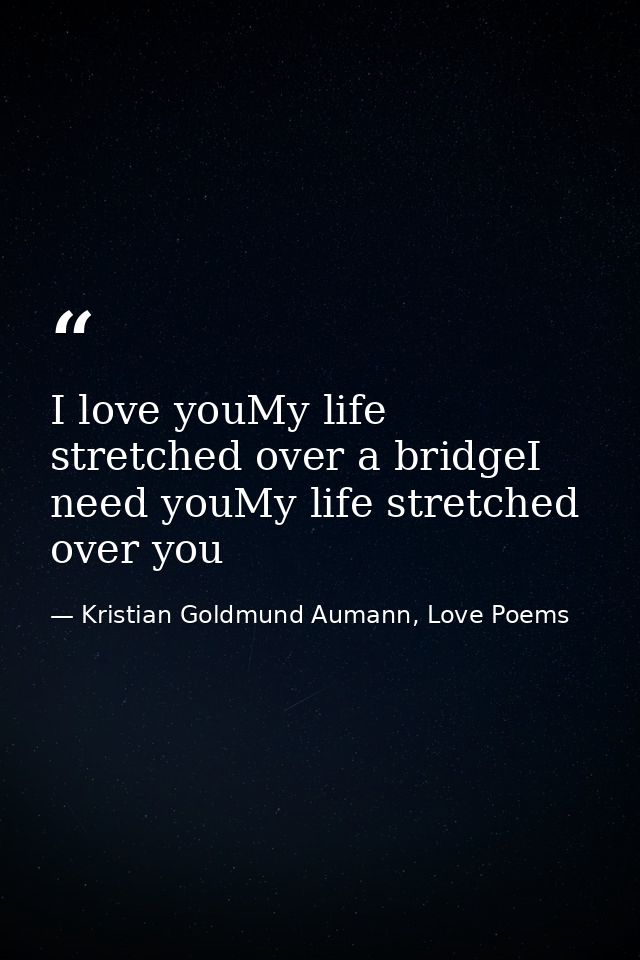 I love youMy life stretched over a bridgeI need youMy life stretched over you — Kristian Goldmund Aumann, Love Poems