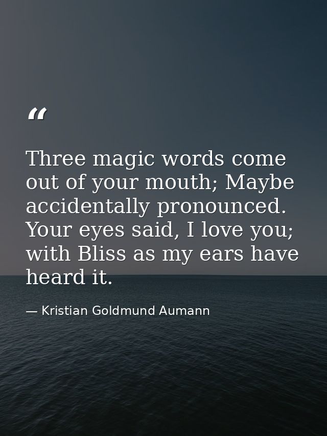 Three magic words come out of your mouth; Maybe accidentally pronounced. Your eyes said, I love you; with Bliss as my ea — Kristian Goldmund Aumann