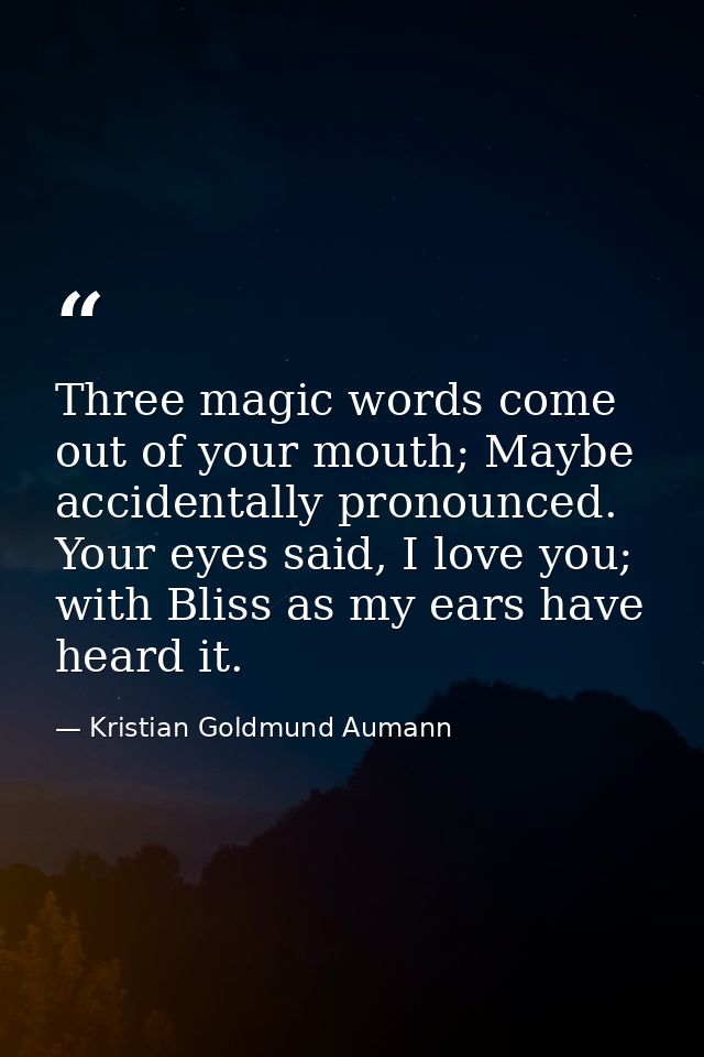 Three magic words come out of your mouth; Maybe accidentally pronounced. Your eyes said, I love you; with Bliss as my ea — Kristian Goldmund Aumann