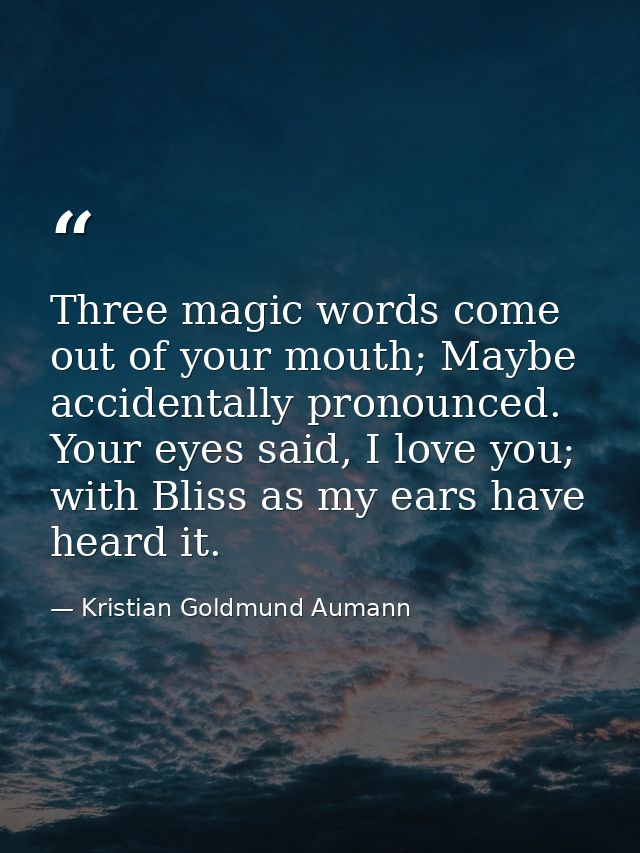 Three magic words come out of your mouth; Maybe accidentally pronounced. Your eyes said, I love you; with Bliss as my ea — Kristian Goldmund Aumann