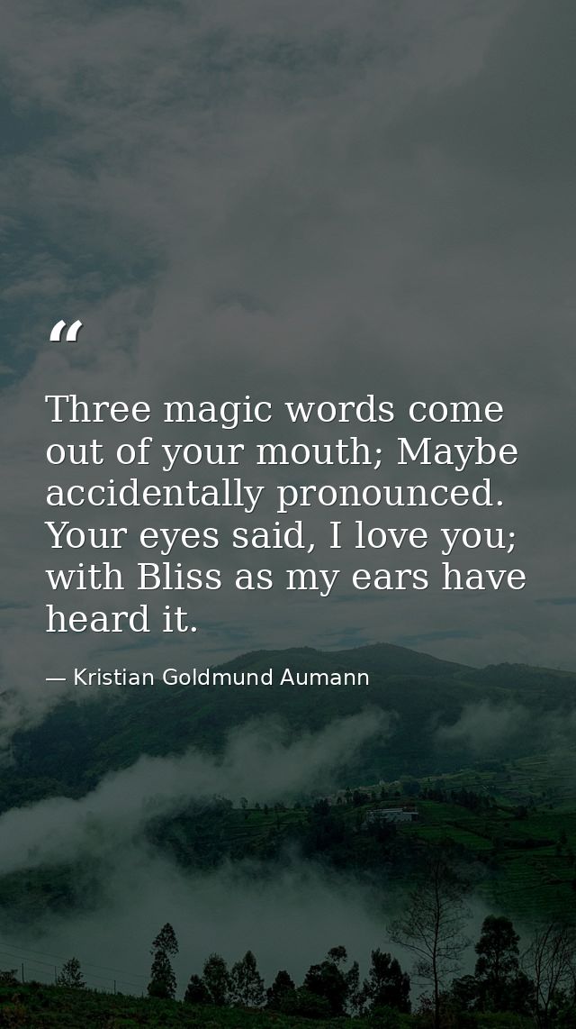 Three magic words come out of your mouth; Maybe accidentally pronounced. Your eyes said, I love you; with Bliss as my ea — Kristian Goldmund Aumann