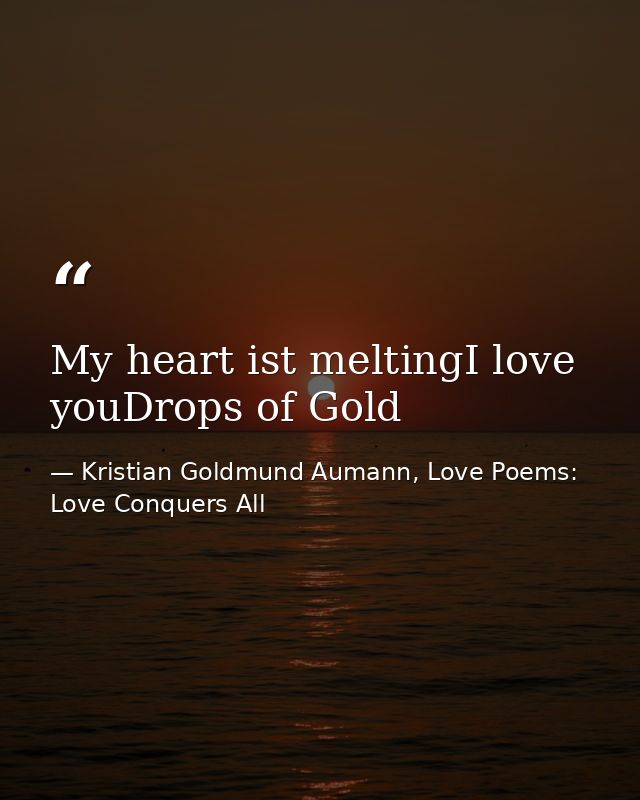 My heart ist meltingI love youDrops of Gold — Kristian Goldmund Aumann, Love Poems: Love Conquers All