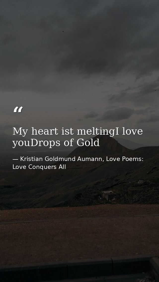 My heart ist meltingI love youDrops of Gold — Kristian Goldmund Aumann, Love Poems: Love Conquers All