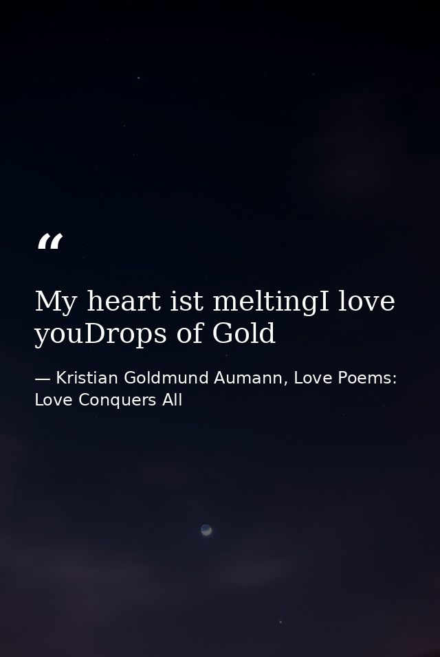 My heart ist meltingI love youDrops of Gold — Kristian Goldmund Aumann, Love Poems: Love Conquers All