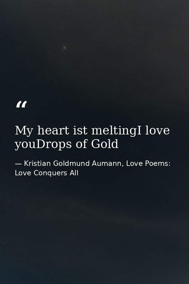 My heart ist meltingI love youDrops of Gold — Kristian Goldmund Aumann, Love Poems: Love Conquers All