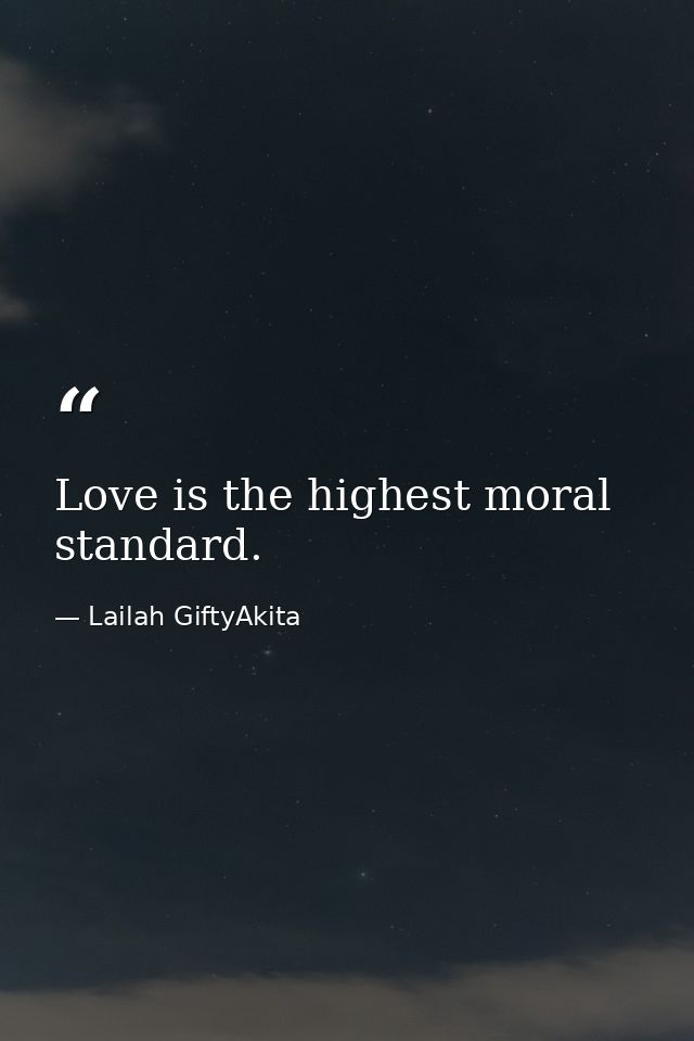 Love is the highest moral standard. — Lailah GiftyAkita