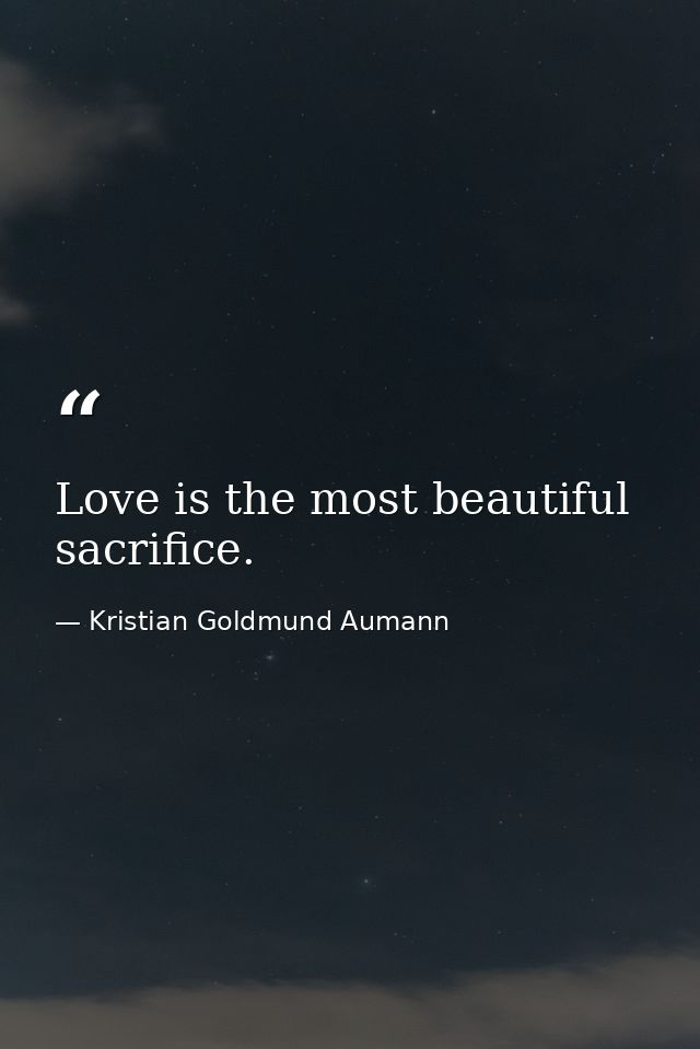 Love is the most beautiful sacrifice. — Kristian Goldmund Aumann
