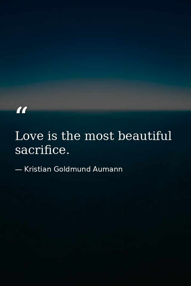 Love is the most beautiful sacrifice. — Kristian Goldmund Aumann