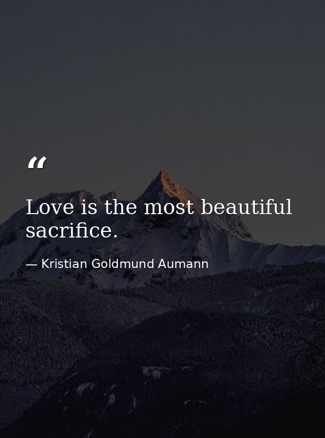 Love is the most beautiful sacrifice. — Kristian Goldmund Aumann