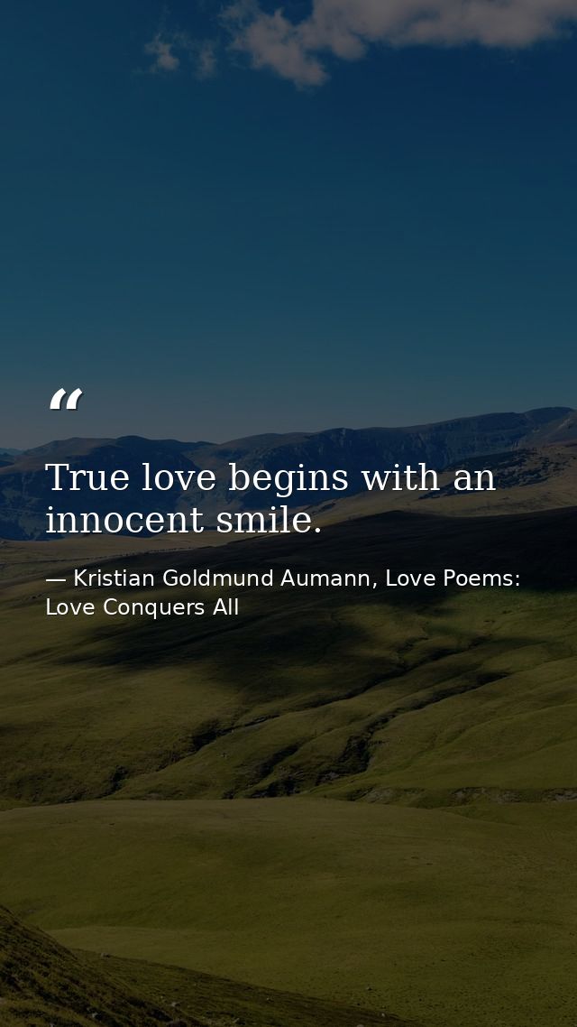 True love begins with an innocent smile. — Kristian Goldmund Aumann, Love Poems: Love Conquers All