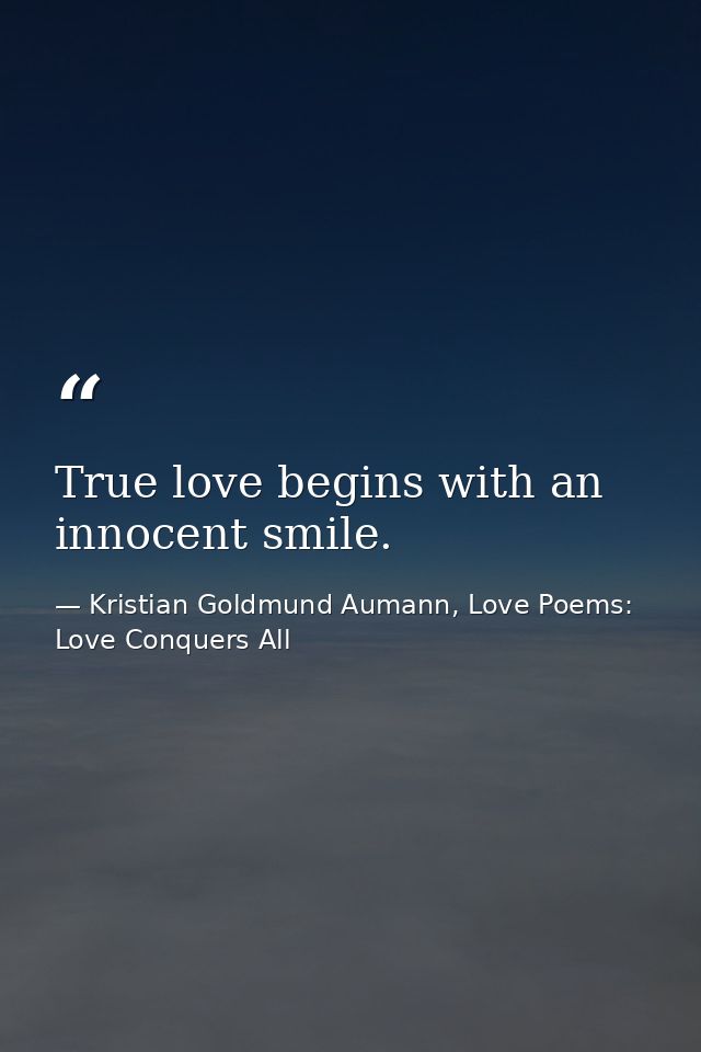 True love begins with an innocent smile. — Kristian Goldmund Aumann, Love Poems: Love Conquers All