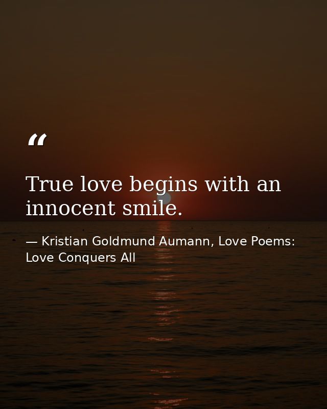 True love begins with an innocent smile. — Kristian Goldmund Aumann, Love Poems: Love Conquers All