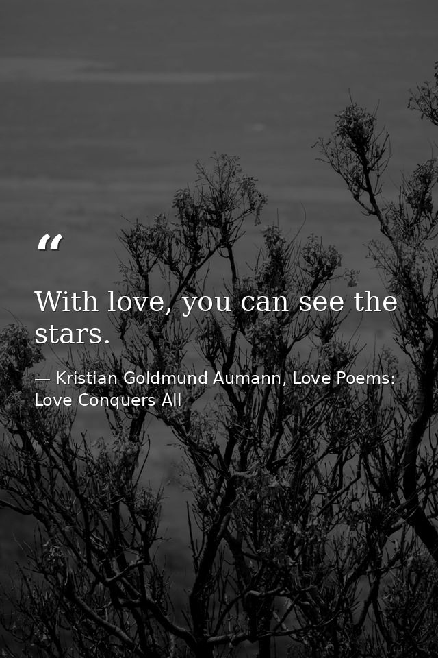 With love, you can see the stars. — Kristian Goldmund Aumann, Love Poems: Love Conquers All