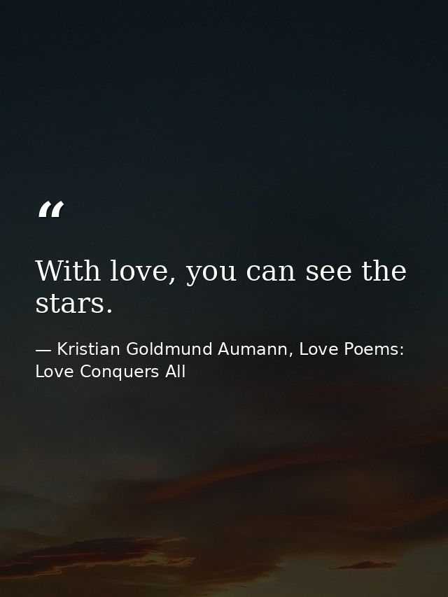 With love, you can see the stars. — Kristian Goldmund Aumann, Love Poems: Love Conquers All