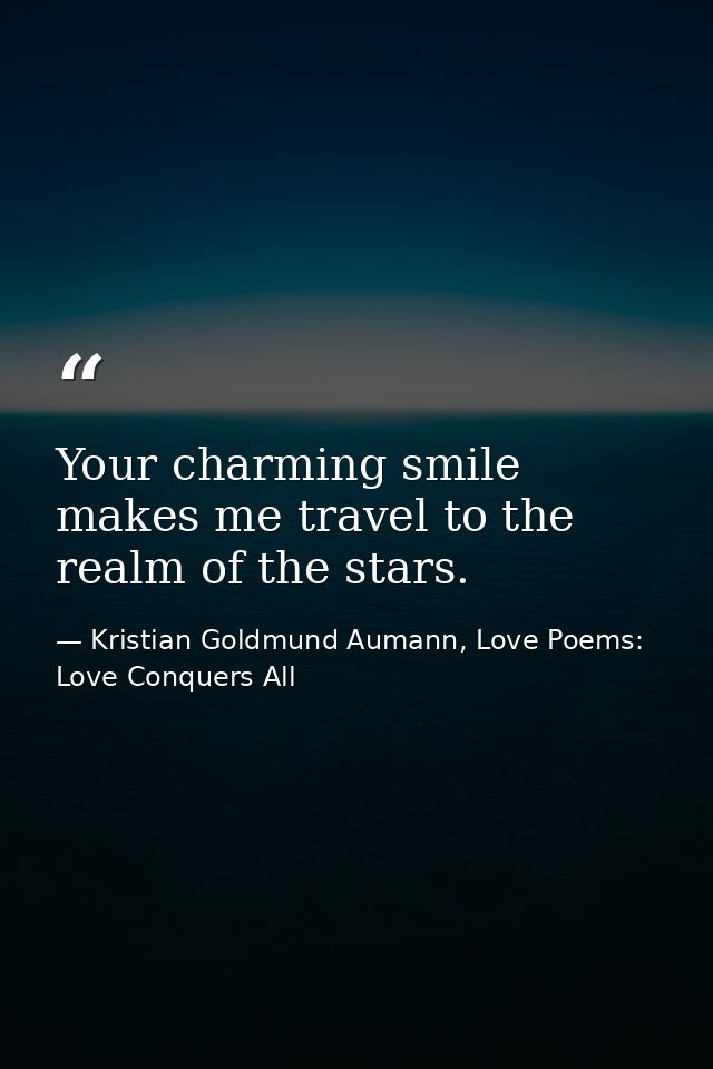 Your charming smile makes me travel to the realm of the stars. — Kristian Goldmund Aumann, Love Poems: Love Conquers All