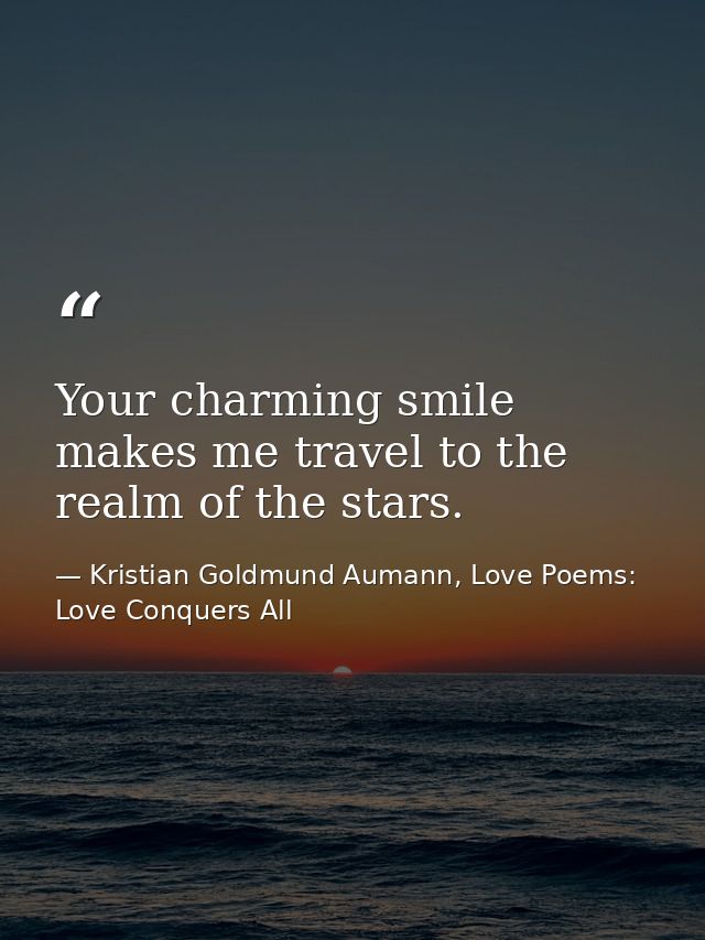 Your charming smile makes me travel to the realm of the stars. — Kristian Goldmund Aumann, Love Poems: Love Conquers All