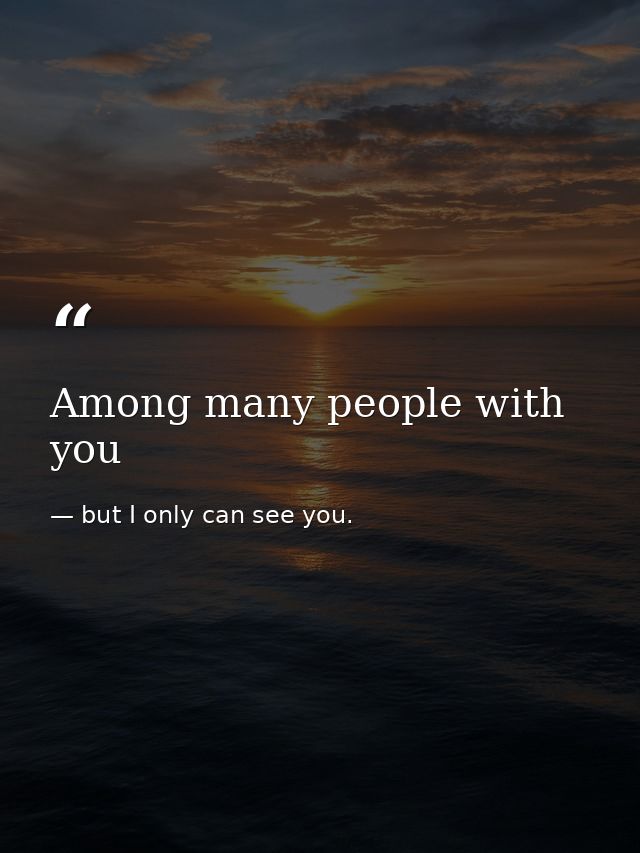 Among many people with you — but I only can see you.