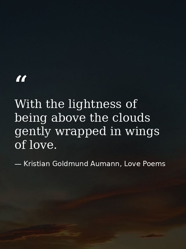 With the lightness of being above the clouds gently wrapped in wings of love. — Kristian Goldmund Aumann, Love Poems