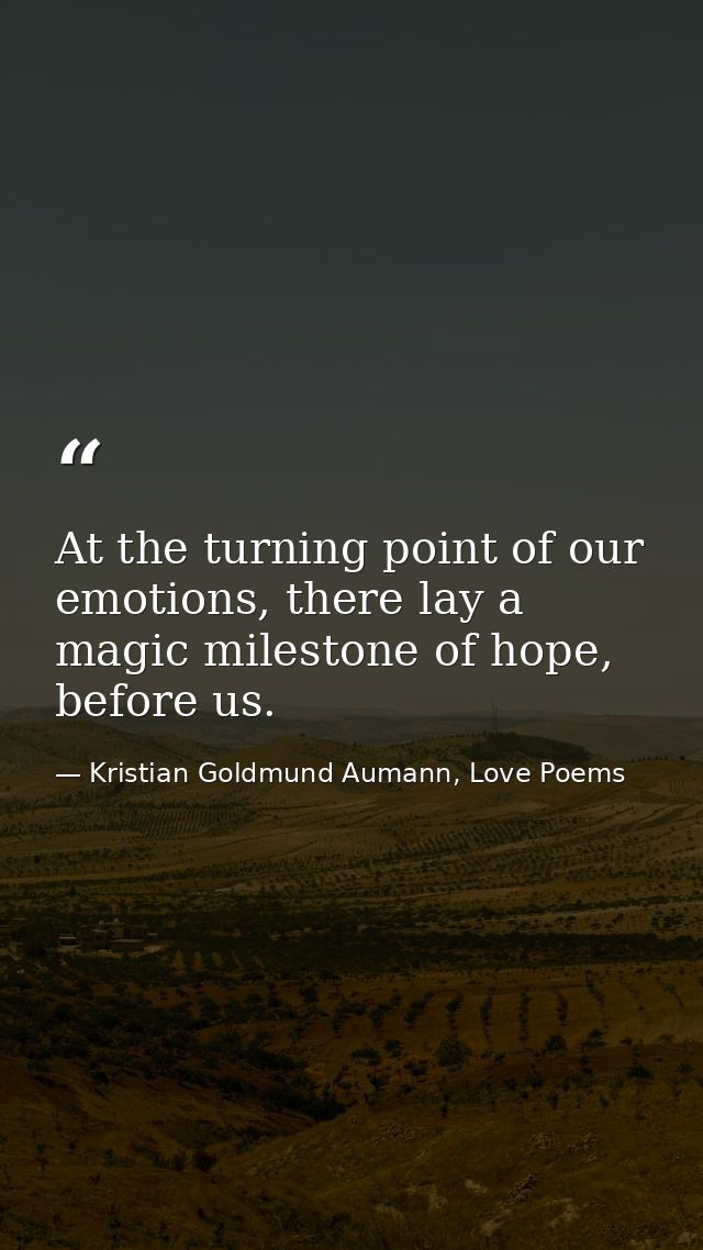 At the turning point of our emotions, there lay a magic milestone of hope, before us. — Kristian Goldmund Aumann, Love Poems