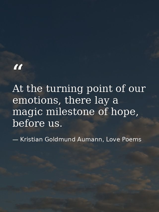 At the turning point of our emotions, there lay a magic milestone of hope, before us. — Kristian Goldmund Aumann, Love Poems