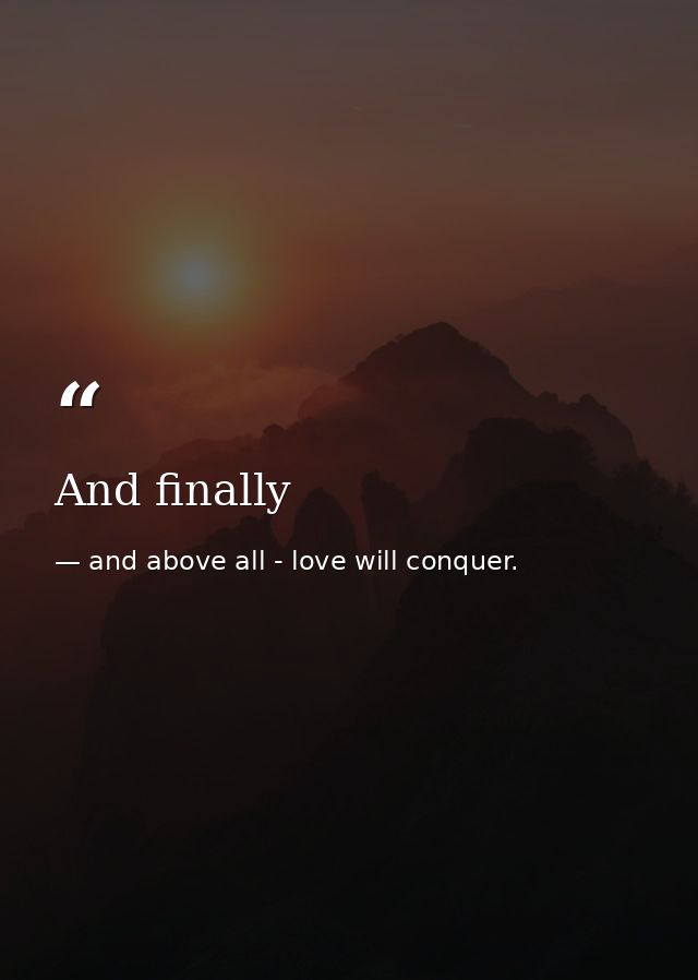 And finally — and above all - love will conquer.
