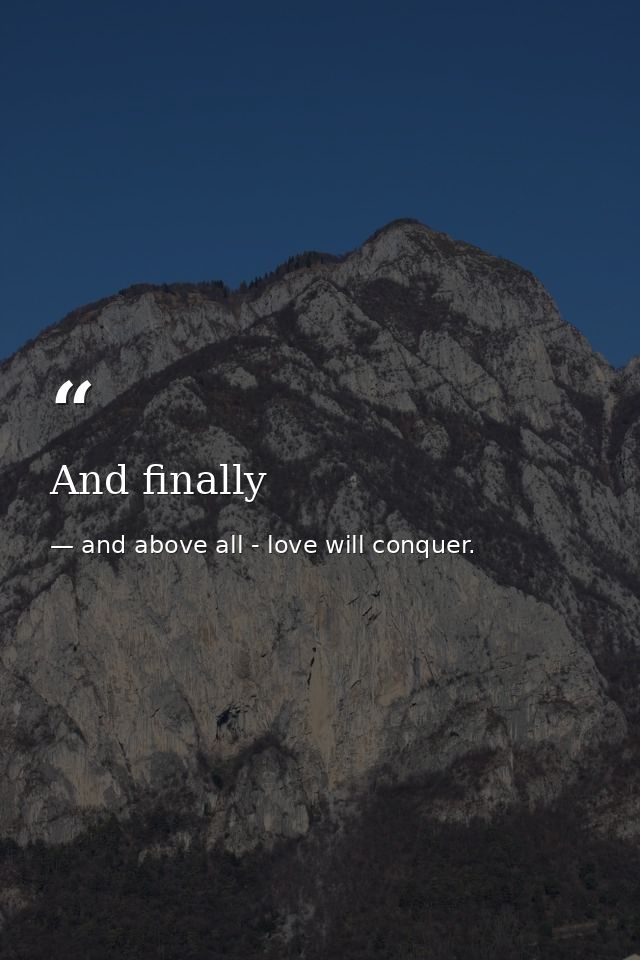 And finally — and above all - love will conquer.