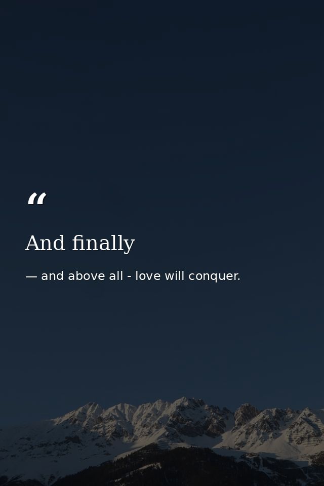 And finally — and above all - love will conquer.