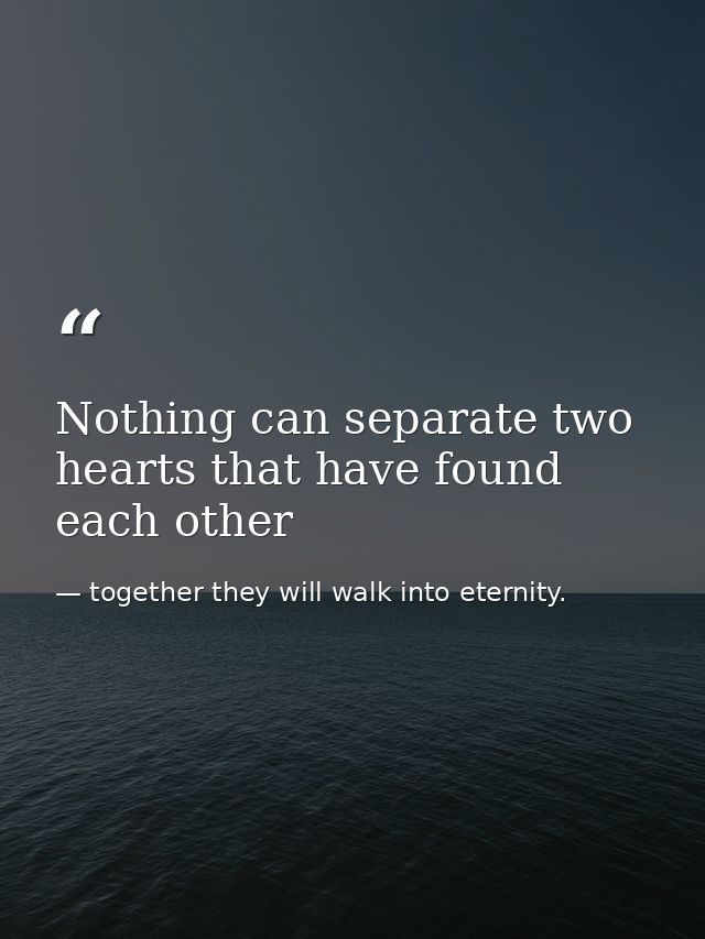 Nothing can separate two hearts that have found each other — together they will walk into eternity.