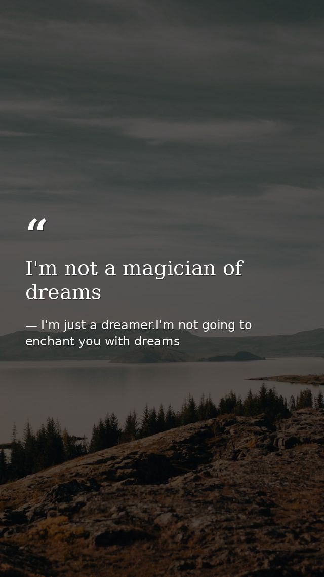 I'm not a magician of dreams — I'm just a dreamer.I'm not going to enchant you with dreams