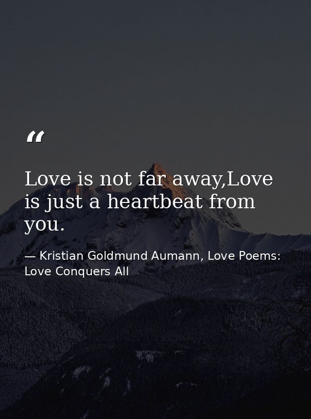 Love is not far away,Love is just a heartbeat from you. — Kristian Goldmund Aumann, Love Poems: Love Conquers All