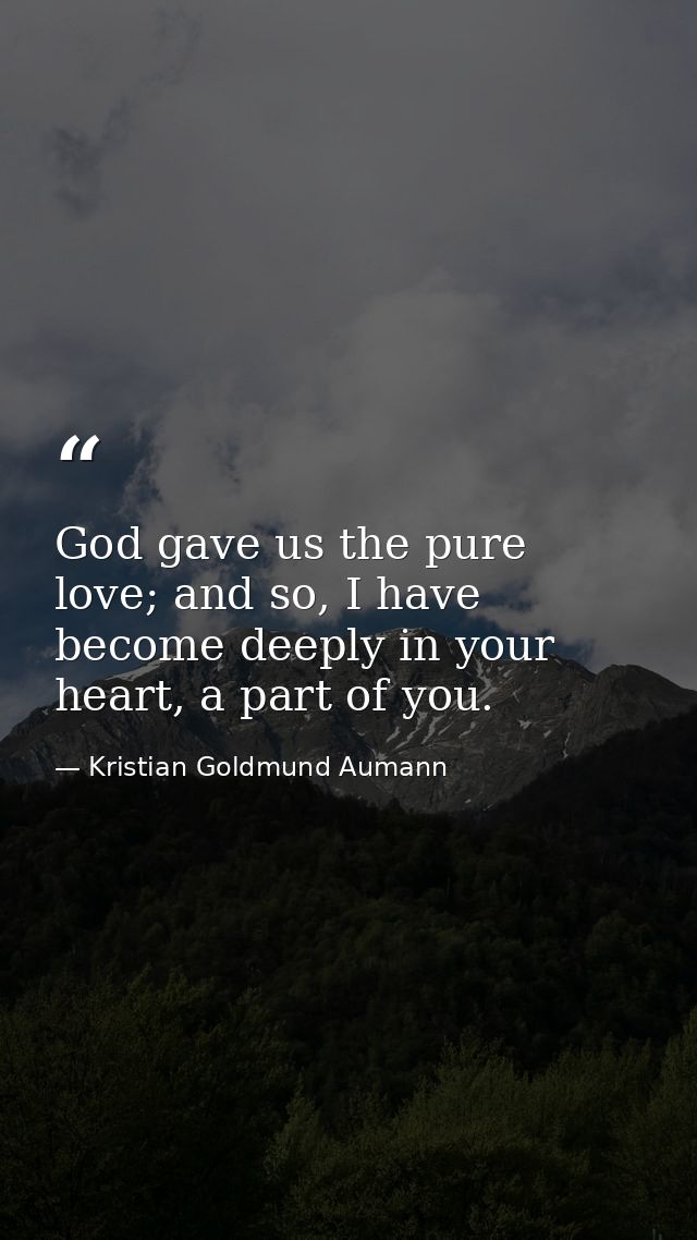 God gave us the pure love; and so, I have become deeply in your heart, a part of you. — Kristian Goldmund Aumann