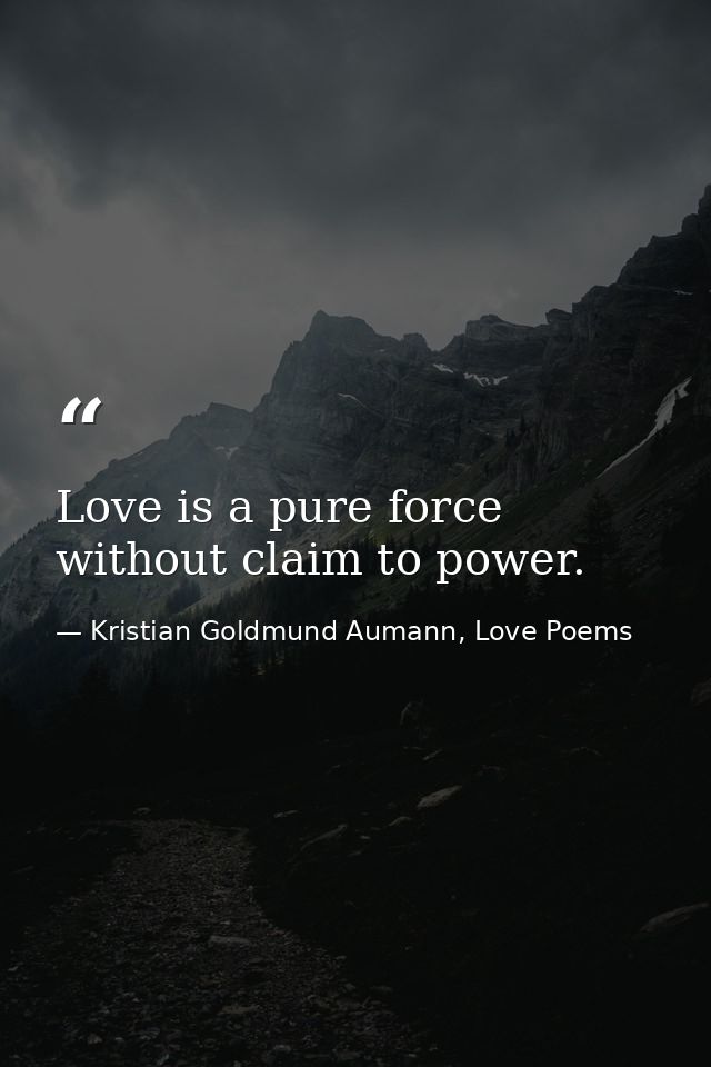 Love is a pure force without claim to power. — Kristian Goldmund Aumann, Love Poems