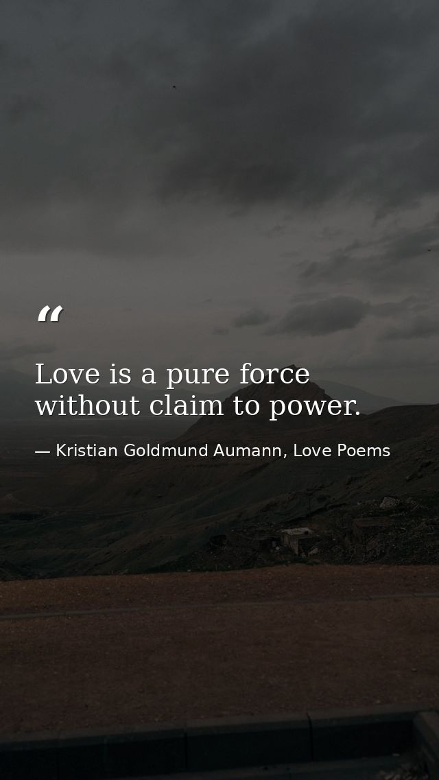 Love is a pure force without claim to power. — Kristian Goldmund Aumann, Love Poems