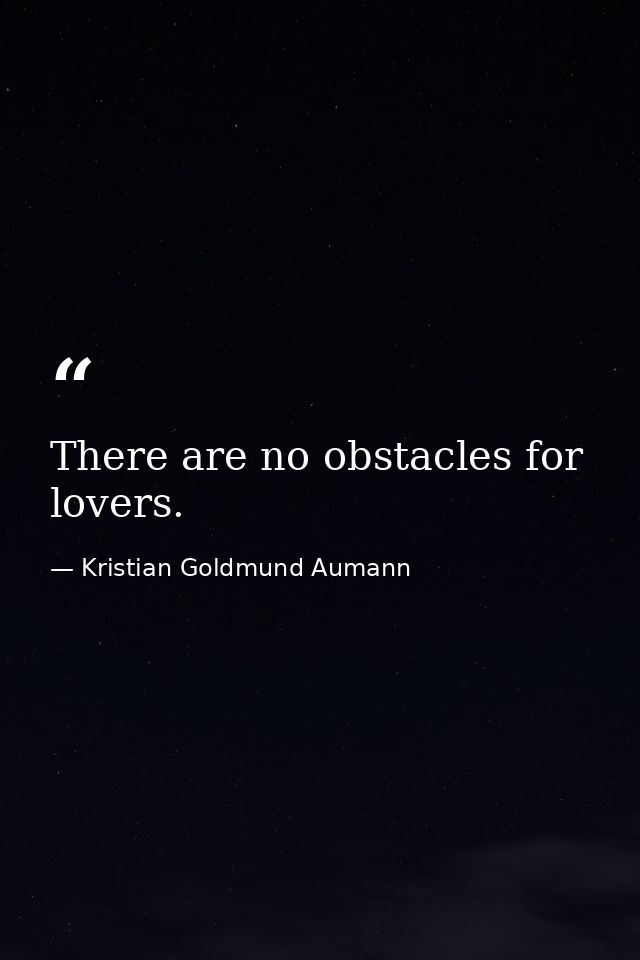 There are no obstacles for lovers. — Kristian Goldmund Aumann