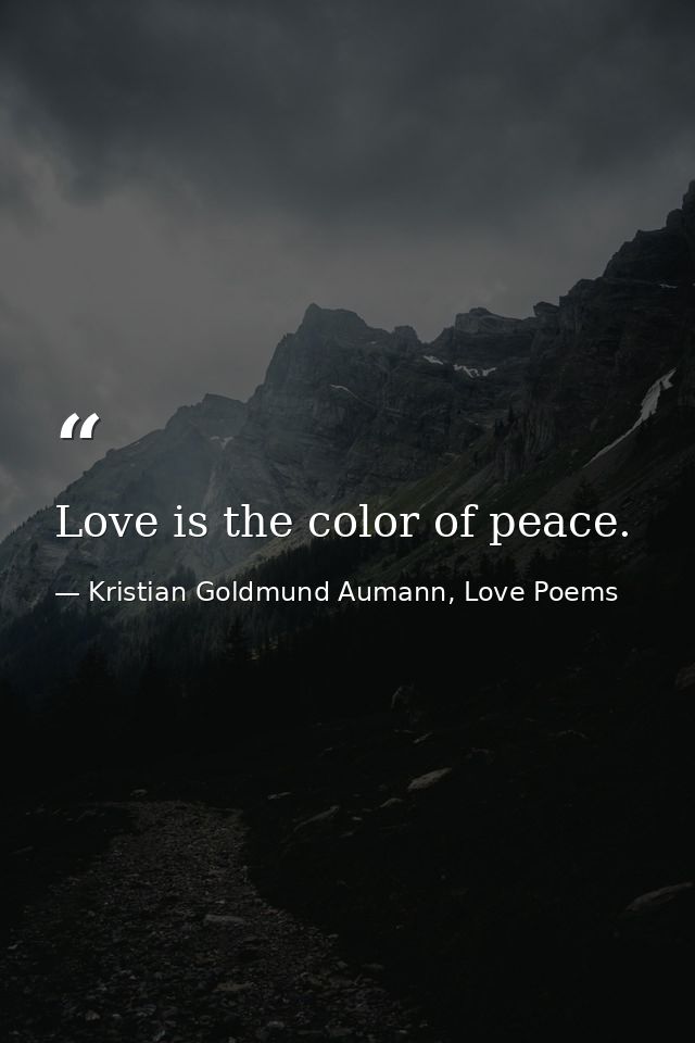 Love is the color of peace. — Kristian Goldmund Aumann, Love Poems