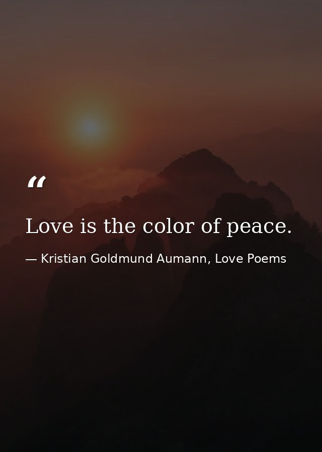 Love is the color of peace. — Kristian Goldmund Aumann, Love Poems