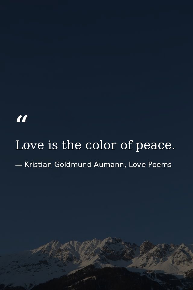 Love is the color of peace. — Kristian Goldmund Aumann, Love Poems