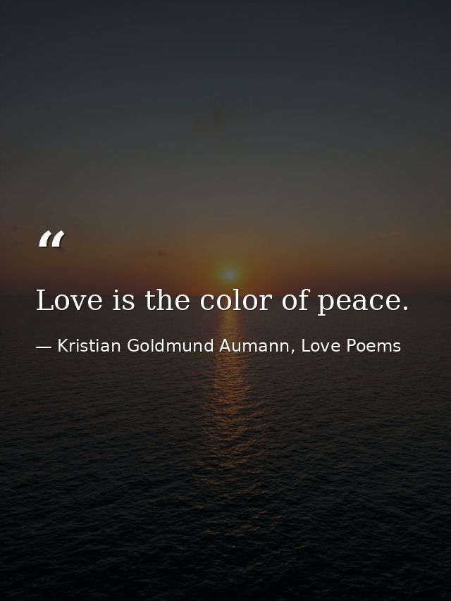 Love is the color of peace. — Kristian Goldmund Aumann, Love Poems