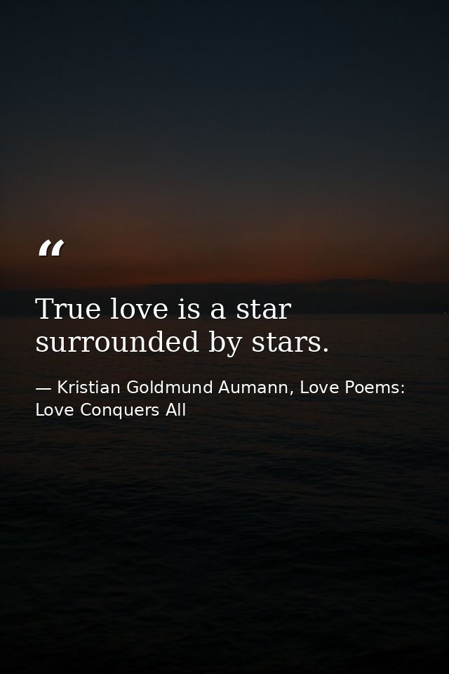 True love is a star surrounded by stars. — Kristian Goldmund Aumann, Love Poems: Love Conquers All