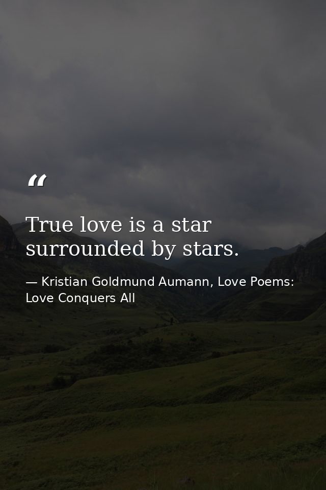 True love is a star surrounded by stars. — Kristian Goldmund Aumann, Love Poems: Love Conquers All