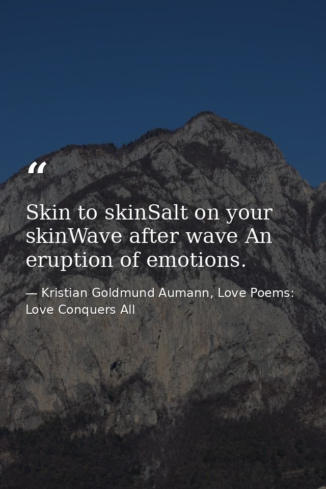 Skin to skinSalt on your skinWave after wave An eruption of emotions. — Kristian Goldmund Aumann, Love Poems: Love Conquers All