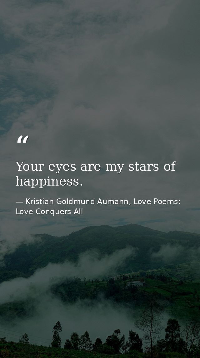 Your eyes are my stars of happiness. — Kristian Goldmund Aumann, Love Poems: Love Conquers All