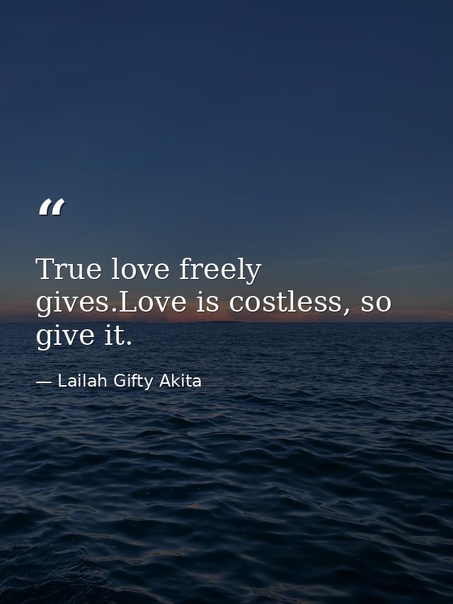 True love freely gives.Love is costless, so give it. — Lailah Gifty Akita