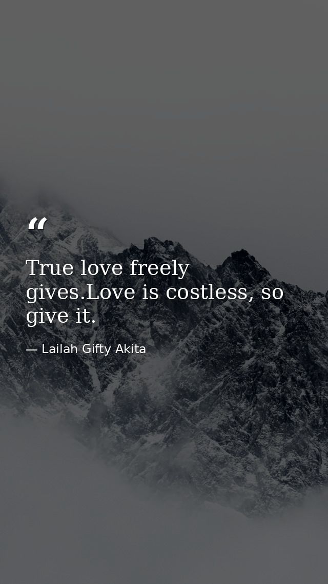 True love freely gives.Love is costless, so give it. — Lailah Gifty Akita
