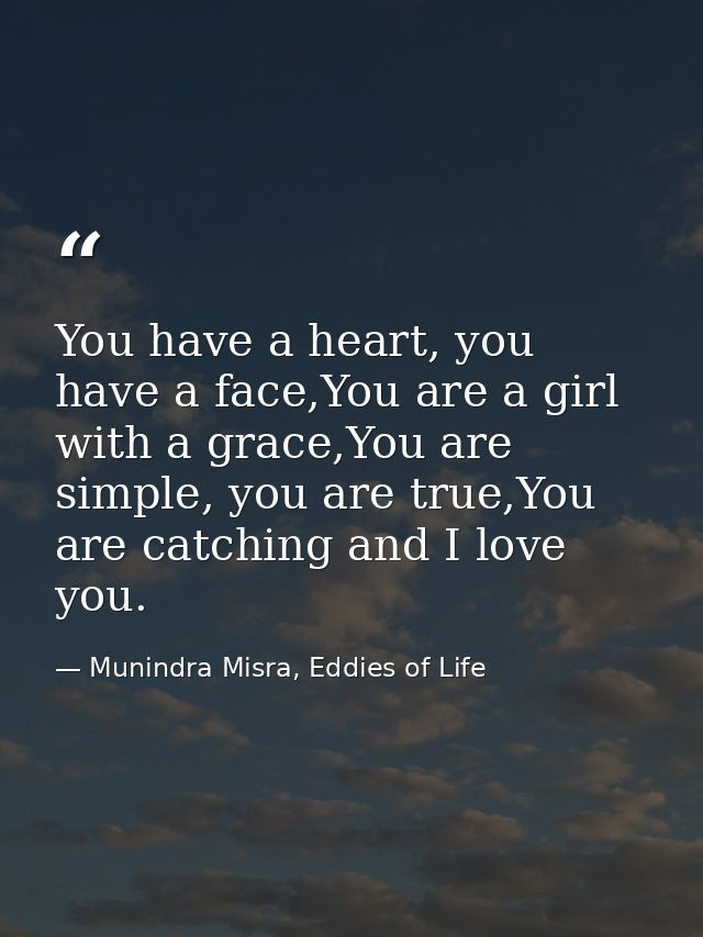 You have a heart, you have a face,You are a girl with a grace,You are simple, you are true,You are catching and I love y — Munindra Misra, Eddies of Life
