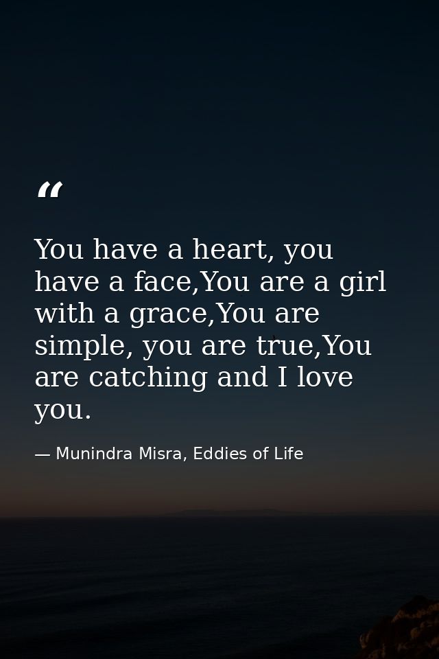 You have a heart, you have a face,You are a girl with a grace,You are simple, you are true,You are catching and I love y — Munindra Misra, Eddies of Life