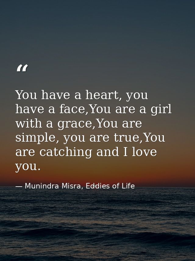 You have a heart, you have a face,You are a girl with a grace,You are simple, you are true,You are catching and I love y — Munindra Misra, Eddies of Life