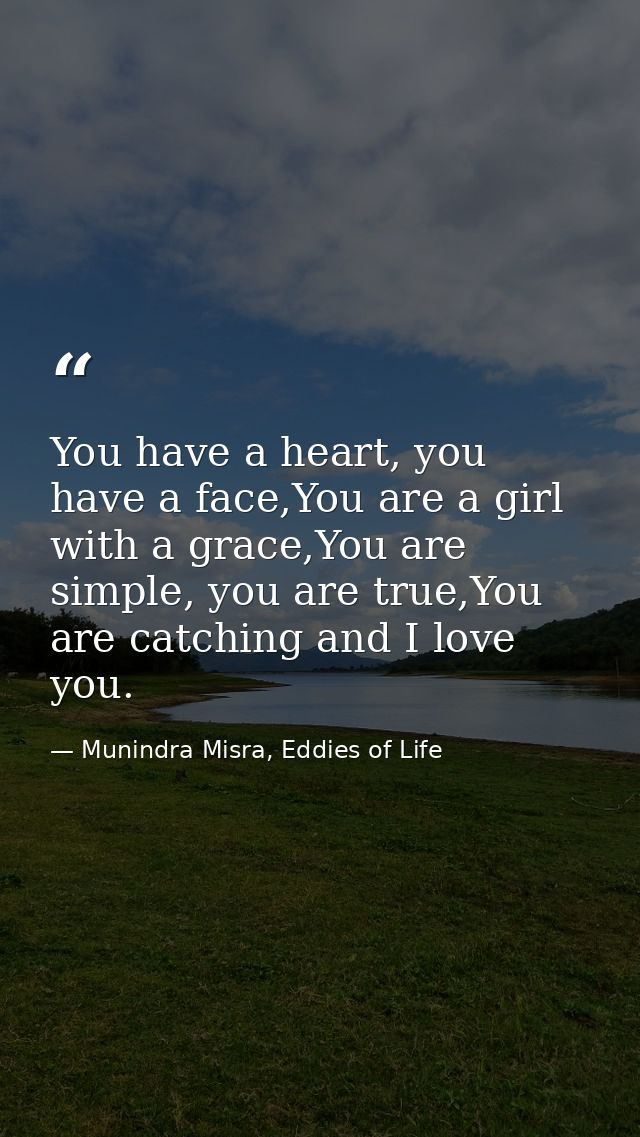 You have a heart, you have a face,You are a girl with a grace,You are simple, you are true,You are catching and I love y — Munindra Misra, Eddies of Life