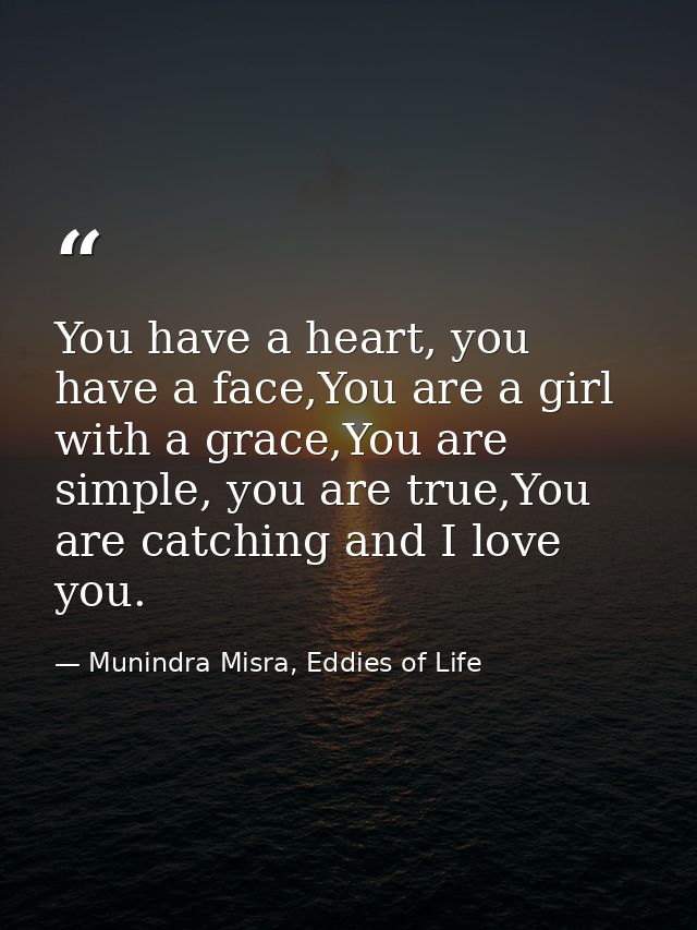You have a heart, you have a face,You are a girl with a grace,You are simple, you are true,You are catching and I love y — Munindra Misra, Eddies of Life