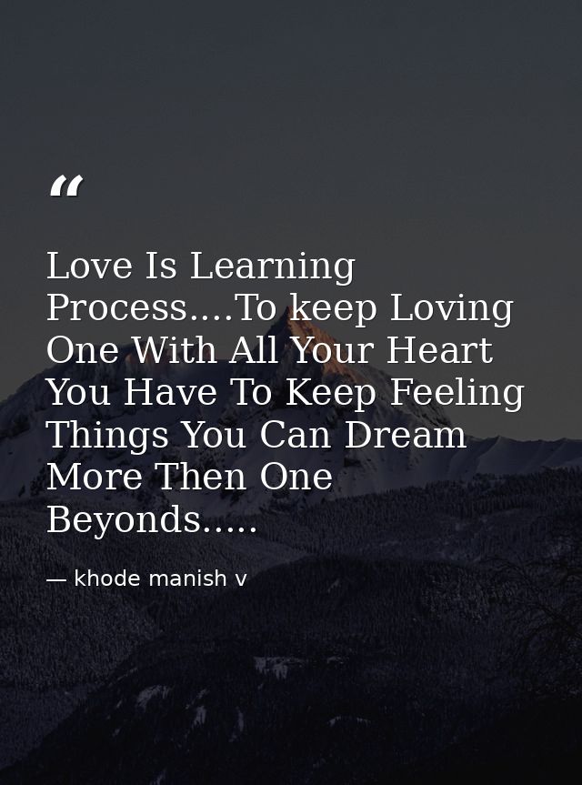 Love Is Learning Process....To keep Loving One With All Your Heart You Have To Keep Feeling Things You Can Dream More Th — khode manish v